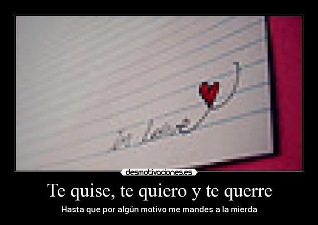 Te quise, te quiero y te querre - Hasta que por algún motivo me mandes a la mierda