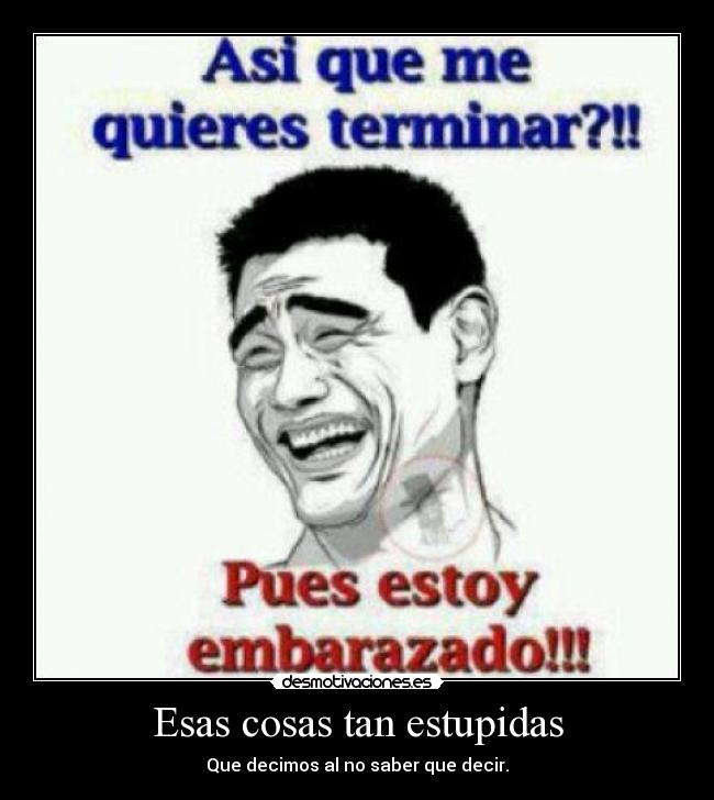 Esas cosas tan estupidas - Que decimos al no saber que decir.