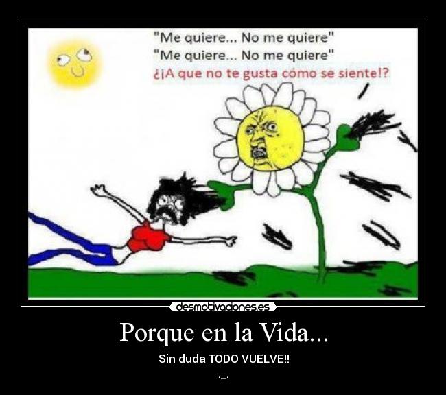 Porque en la Vida... - Sin duda TODO VUELVE!!
._.