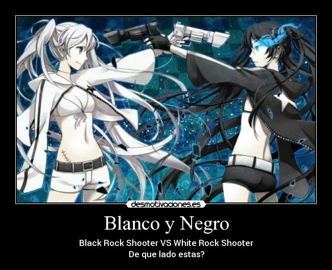 Blanco y Negro - Black Rock Shooter VS White Rock Shooter
De que lado estas?