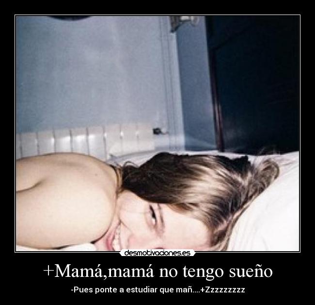 +Mamá,mamá no tengo sueño - -Pues ponte a estudiar que mañ....+Zzzzzzzzz