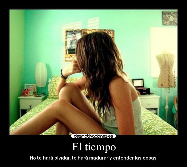 El tiempo - No te hará olvidar, te hará madurar y entender las cosas.