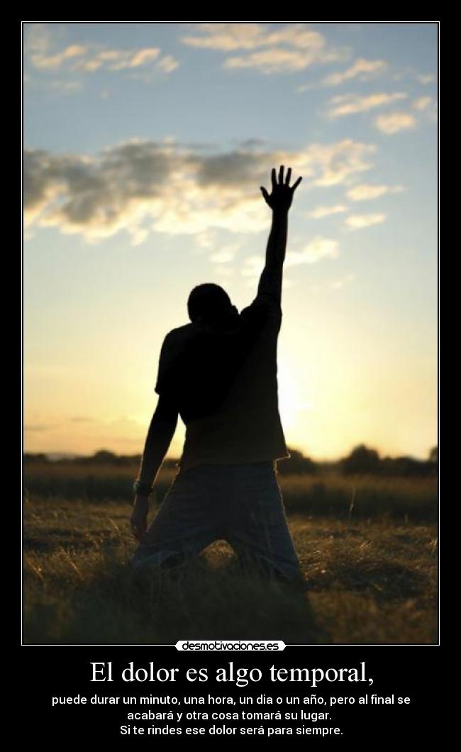 El dolor es algo temporal, -