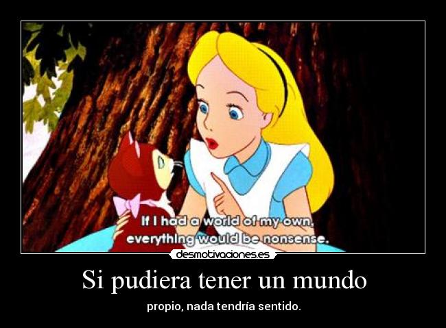 Si pudiera tener un mundo - propio, nada tendría sentido.