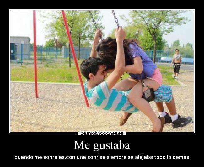Me gustaba - cuando me sonreías,con una sonrisa siempre se alejaba todo lo demás.