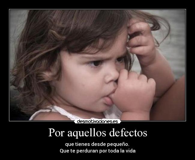 Por aquellos defectos - que tienes desde pequeño. 
Que te perduran por toda la vida