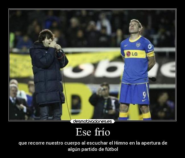 Ese frío - que recorre nuestro cuerpo al escuchar el Himno en la apertura de
algún partido de fútbol