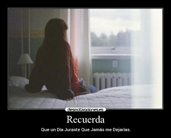 Recuerda - Que un Día Juraste Que Jamás me Dejarías.