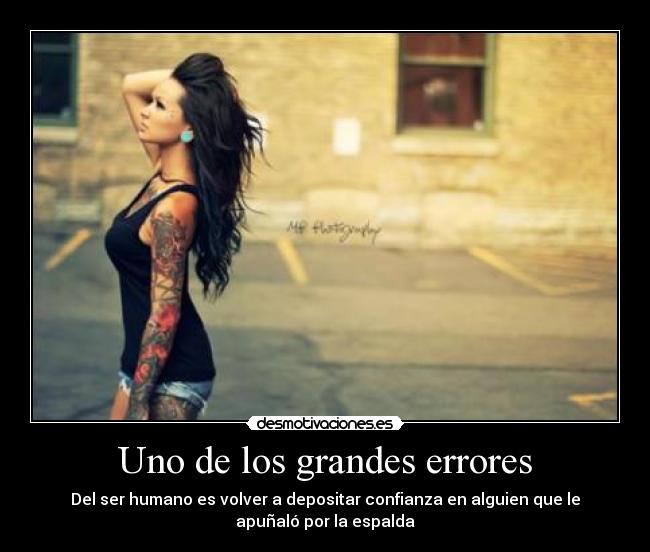 Uno de los grandes errores - Del ser humano es volver a depositar confianza en alguien que le
apuñaló por la espalda