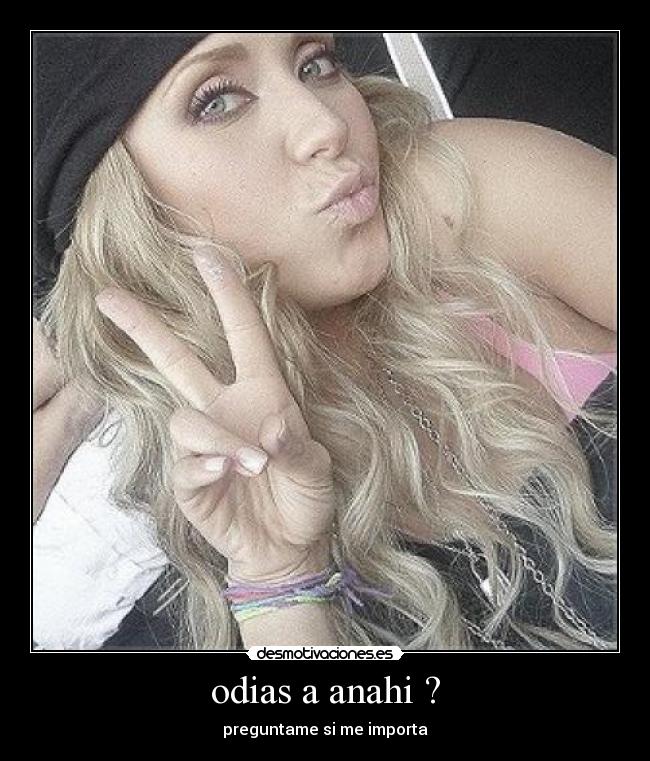 odias a anahi ? - preguntame si me importa