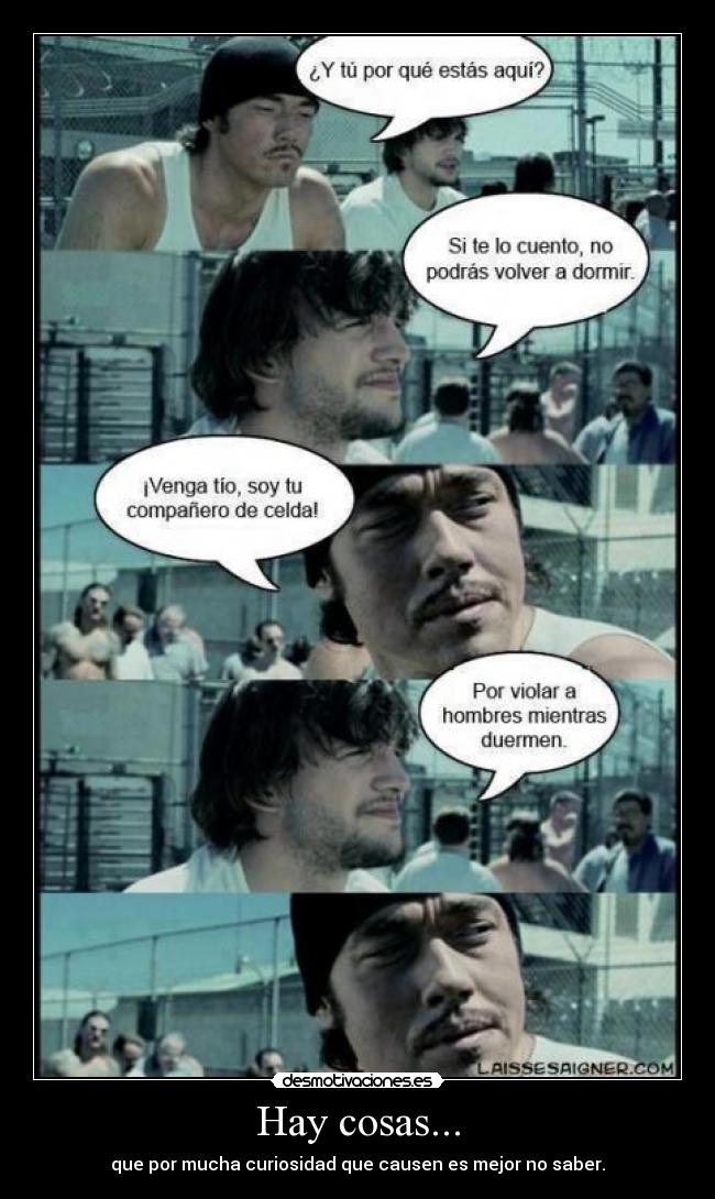 Hay cosas... - que por mucha curiosidad que causen es mejor no saber.