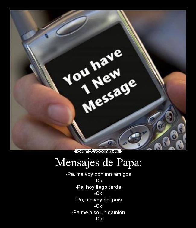 Mensajes de Papa: - -Pa, me voy con mis amigos
-Ok
-Pa, hoy llego tarde
-Ok
-Pa, me voy del país
-Ok
-Pa me piso un camión
-Ok