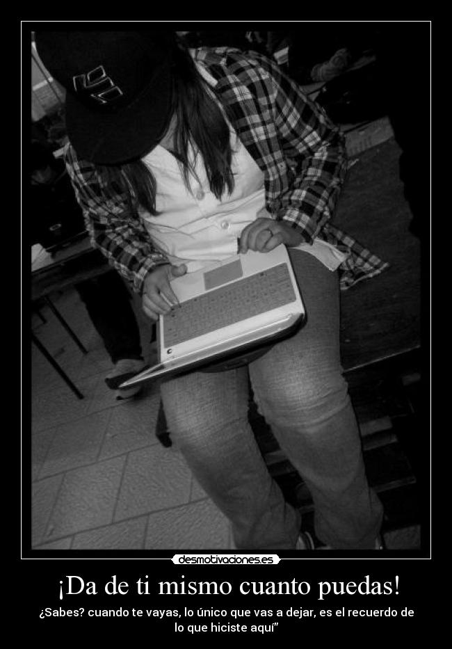 ¡Da de ti mismo cuanto puedas! -