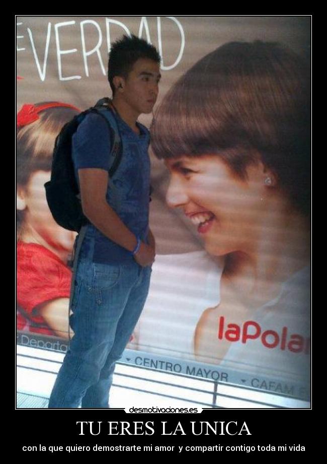 TU ERES LA UNICA - con la que quiero demostrarte mi amor y compartir contigo toda mi vida