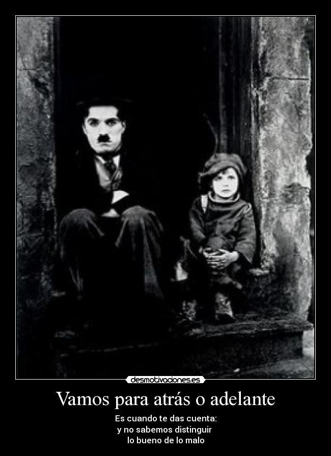 Vamos para atrás o adelante - Es cuando te das cuenta:
y no sabemos distinguir
lo bueno de lo malo
