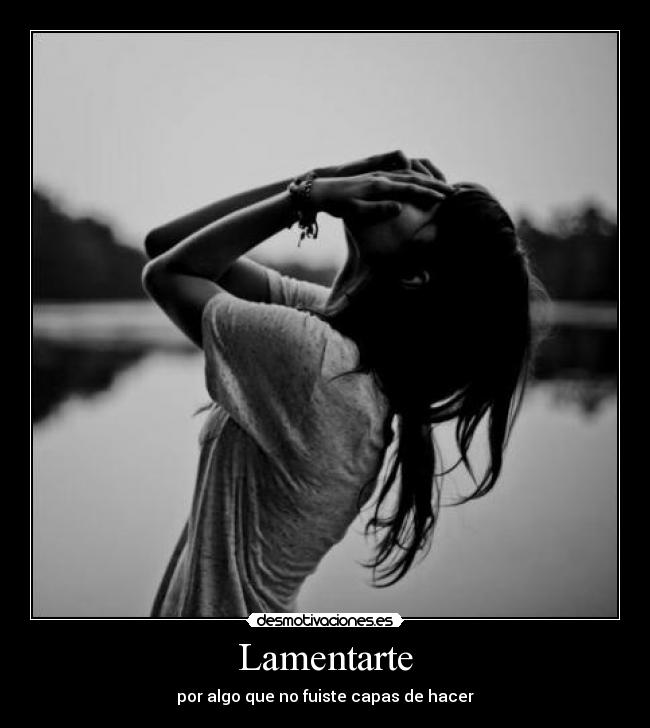 Lamentarte - por algo que no fuiste capas de hacer