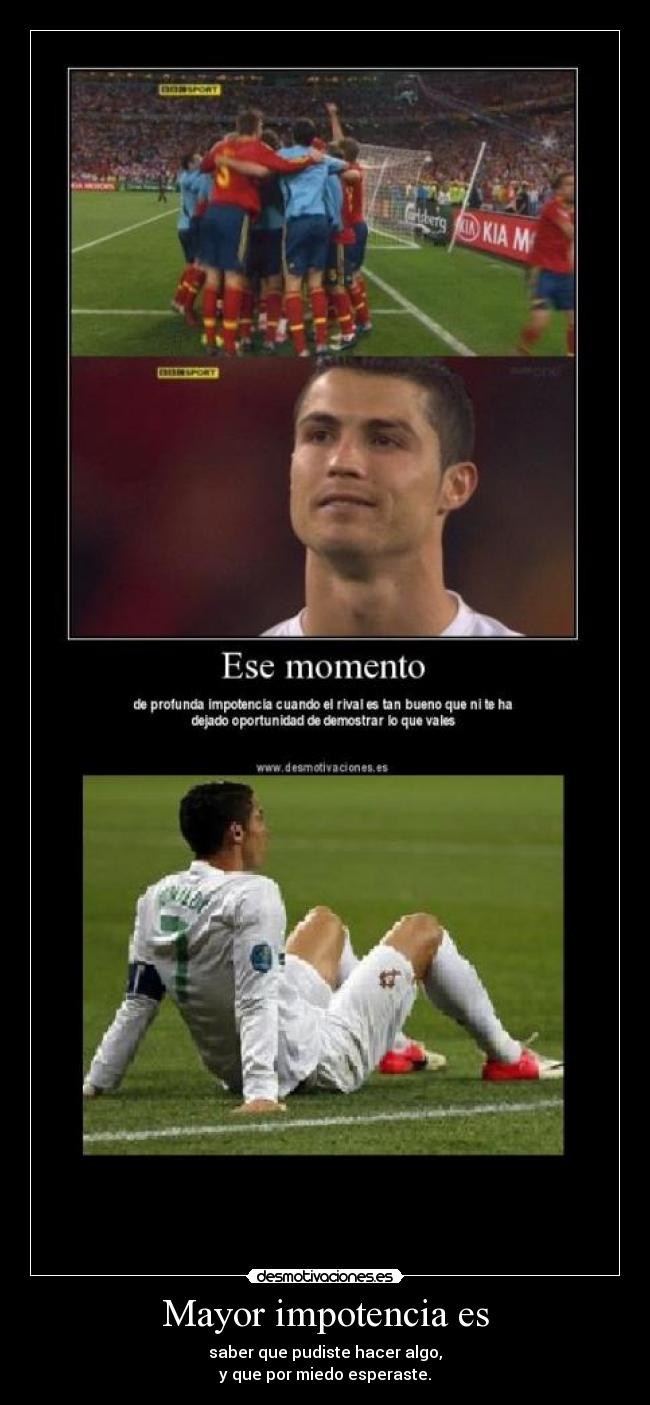 Mayor impotencia es - saber que pudiste hacer algo,
y que por miedo esperaste.