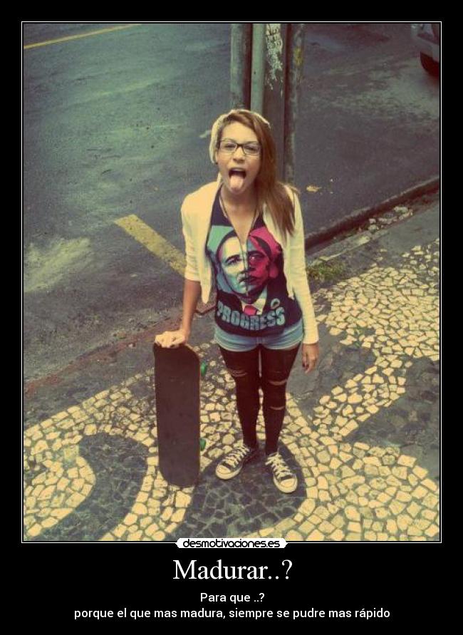 Madurar..? - Para que ..?
porque el que mas madura, siempre se pudre mas rápido