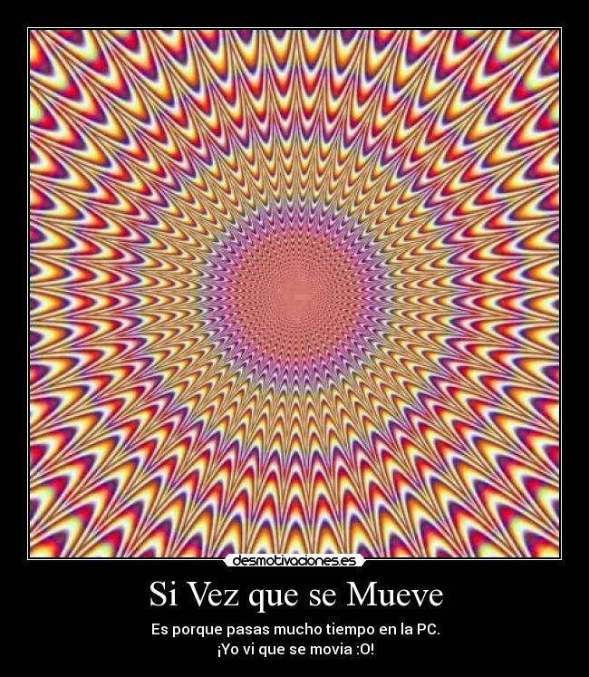 Si Vez que se Mueve - Es porque pasas mucho tiempo en la PC.
¡Yo vi que se movia :O!