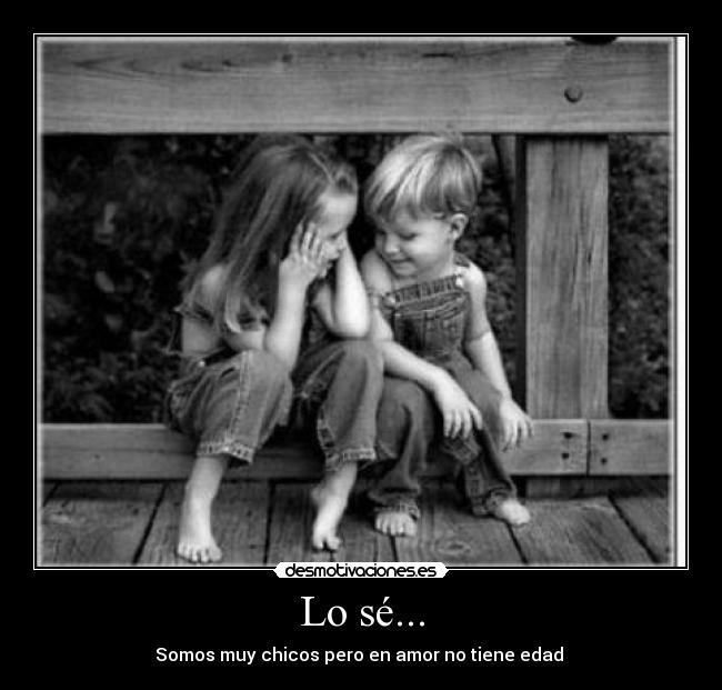 Lo sé... - Somos muy chicos pero en amor no tiene edad ♥