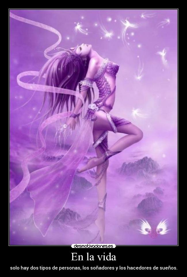 En la vida - solo hay dos tipos de personas, los soñadores y los hacedores de sueños.