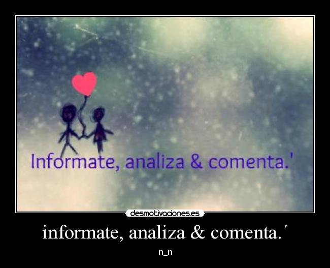 informate, analiza & comenta.´ - n_n