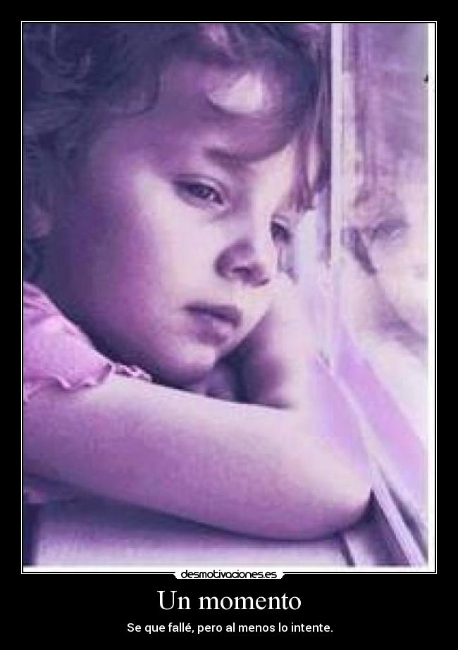 Un momento - Se que fallé, pero al menos lo intente.