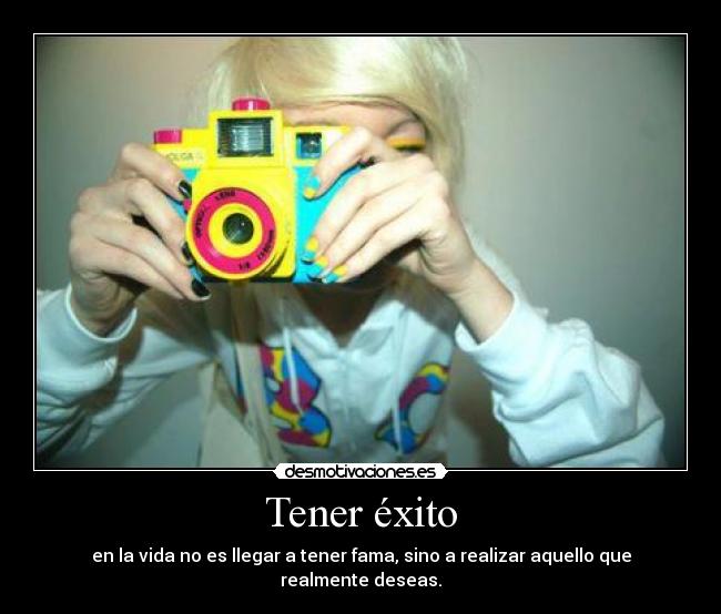 Tener éxito - en la vida no es llegar a tener fama, sino a realizar aquello que realmente deseas.