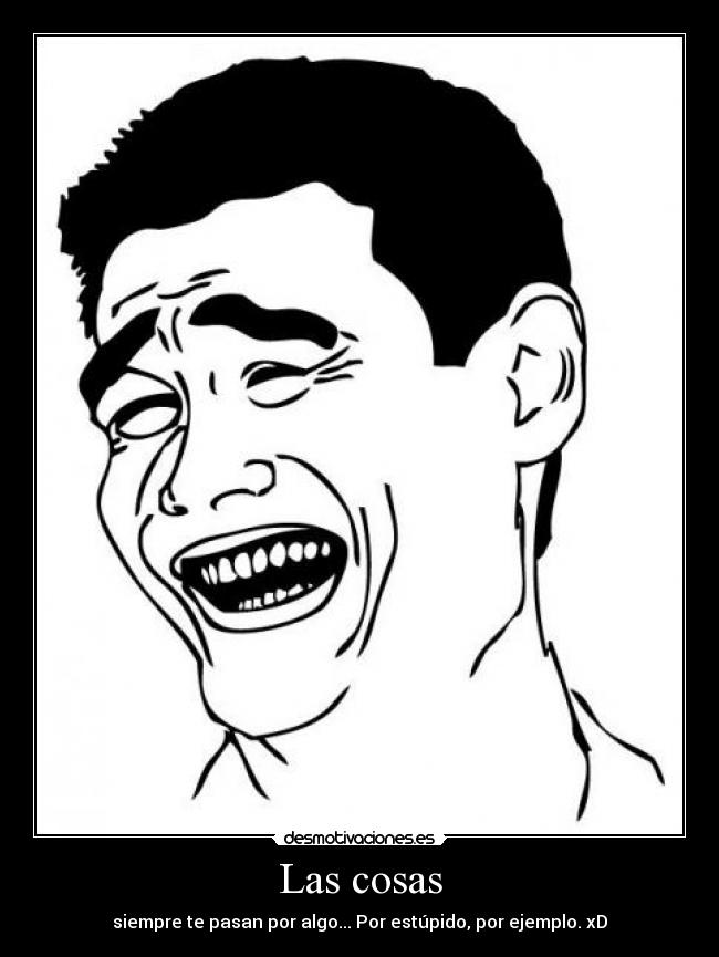 Las cosas - siempre te pasan por algo... Por estúpido, por ejemplo. xD