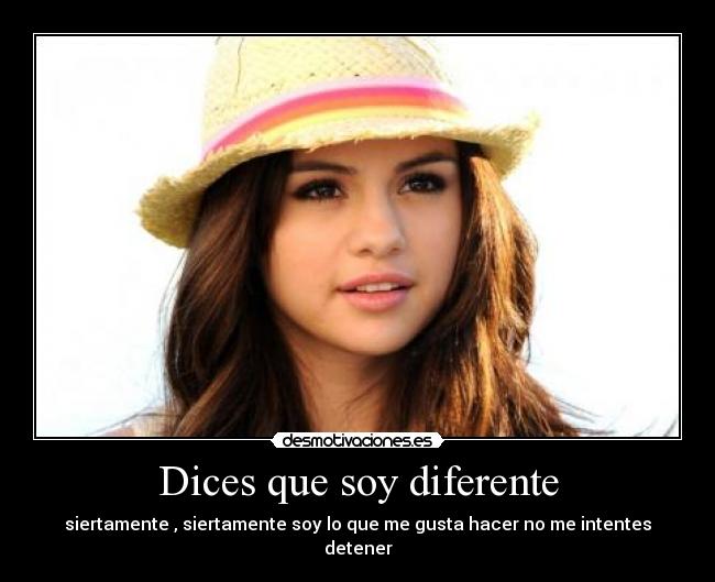 Dices que soy diferente - siertamente , siertamente soy lo que me gusta hacer no me intentes detener