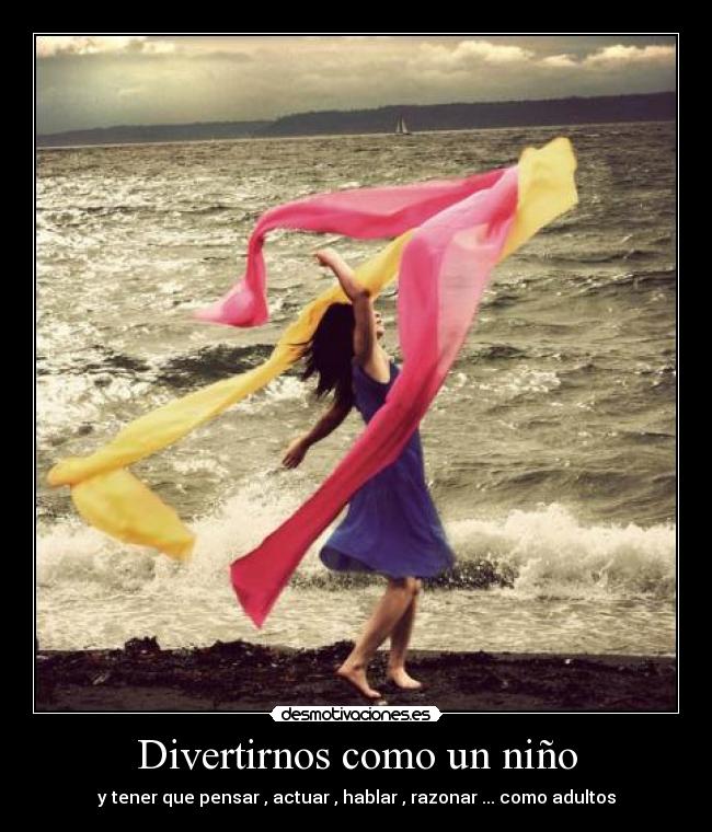 Divertirnos como un niño - y tener que pensar , actuar , hablar , razonar ... como adultos