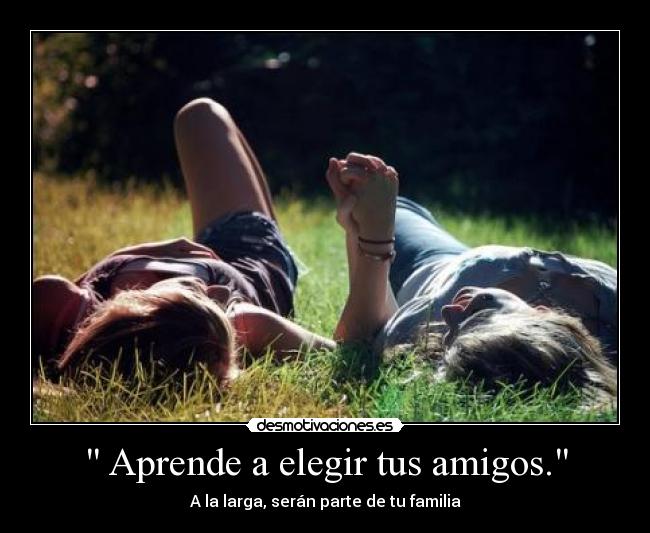 Aprende a elegir tus amigos. - A la larga, serán parte de tu familia