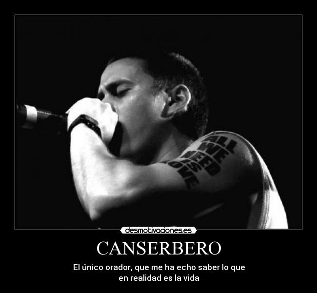 CANSERBERO - El único orador, que me ha echo saber lo que
en realidad es la vida