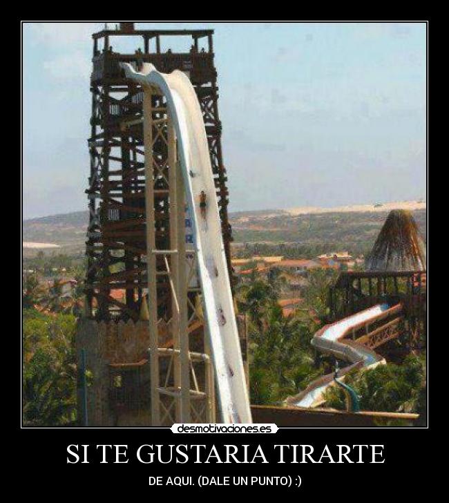 SI TE GUSTARIA TIRARTE - DE AQUI. (DALE UN PUNTO) :)