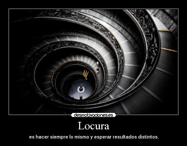 Locura - es hacer siempre lo mismo y esperar resultados distintos.