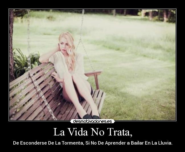 La Vida No Trata, - De Esconderse De La Tormenta, Si No De Aprender a Bailar En La Lluvia.