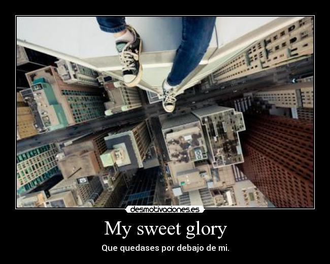 My sweet glory - Que quedases por debajo de mi.