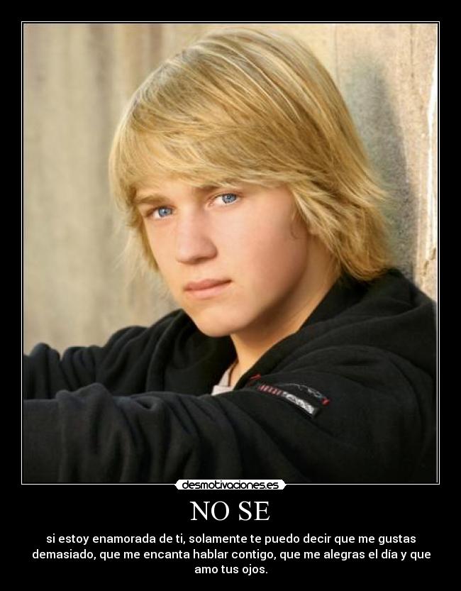 NO SE - si estoy enamorada de ti, solamente te puedo decir que me gustas
demasiado, que me encanta hablar contigo, que me alegras el día y que
amo tus ojos.