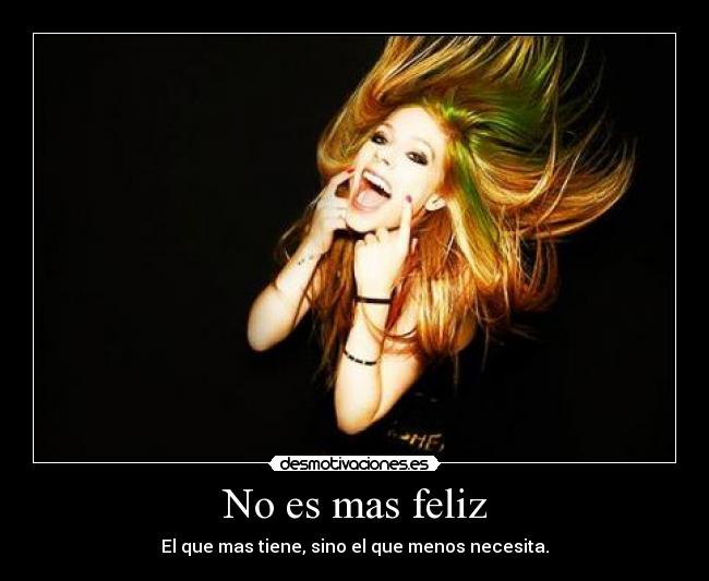 No es mas feliz - El que mas tiene, sino el que menos necesita.