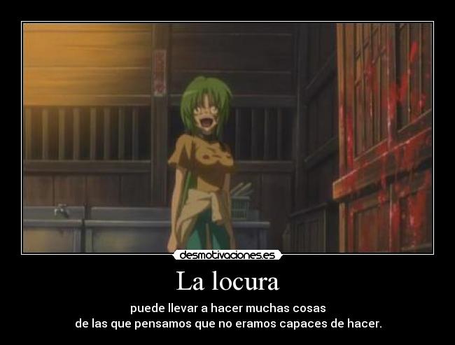 La locura - puede llevar a hacer muchas cosas
de las que pensamos que no eramos capaces de hacer.