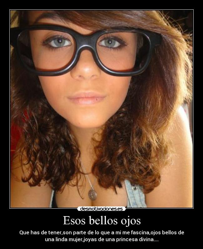 Esos bellos ojos - Que has de tener,son parte de lo que a mi me fascina,ojos bellos de
una linda mujer,joyas de una princesa divina....