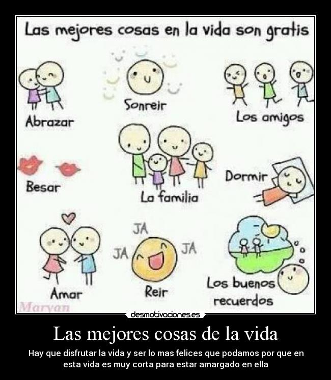 Las mejores cosas de la vida - Hay que disfrutar la vida y ser lo mas felices que podamos por que en
esta vida es muy corta para estar amargado en ella