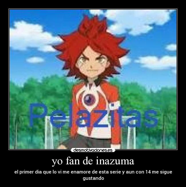 yo fan de inazuma - el primer dia que lo vi me enamore de esta serie y aun con 14 me sigue gustando
