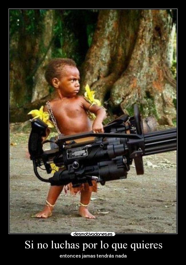 Si no luchas por lo que quieres - entonces jamas tendrás nada