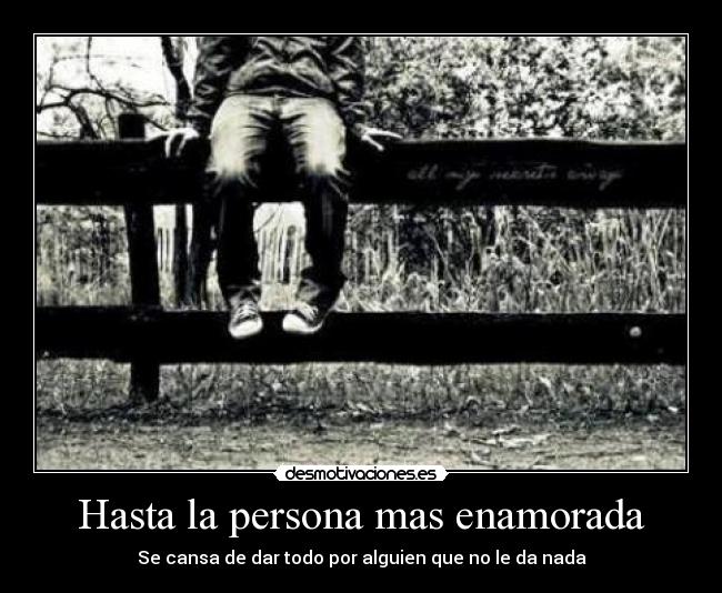 Hasta la persona mas enamorada - Se cansa de dar todo por alguien que no le da nada