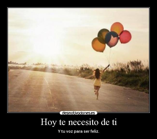 Hoy te necesito de ti - Y tu voz para ser feliz.