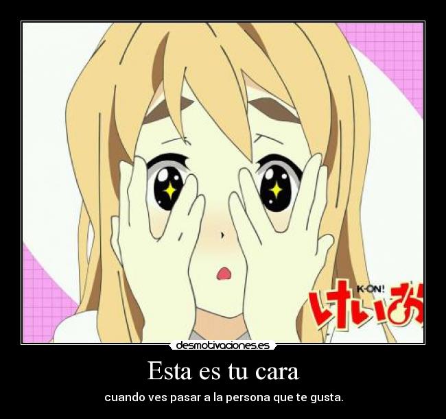 Esta es tu cara - cuando ves pasar a la persona que te gusta.