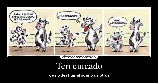 Ten cuidado - de no destruir el sueño de otros