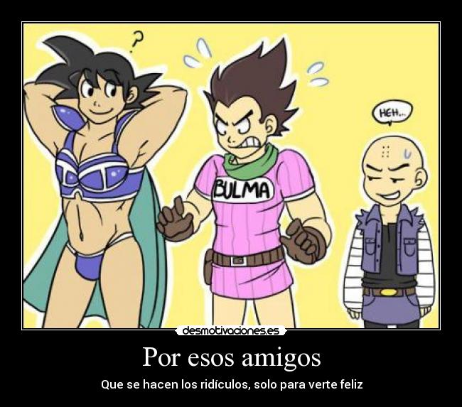 Por esos amigos - Que se hacen los ridículos, solo para verte feliz