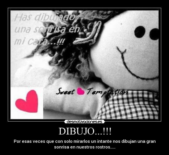 DIBUJO...!!! - Por esas veces que con solo mirarlos un intante nos dibujan una gran
sonrisa en nuestros rostros.....